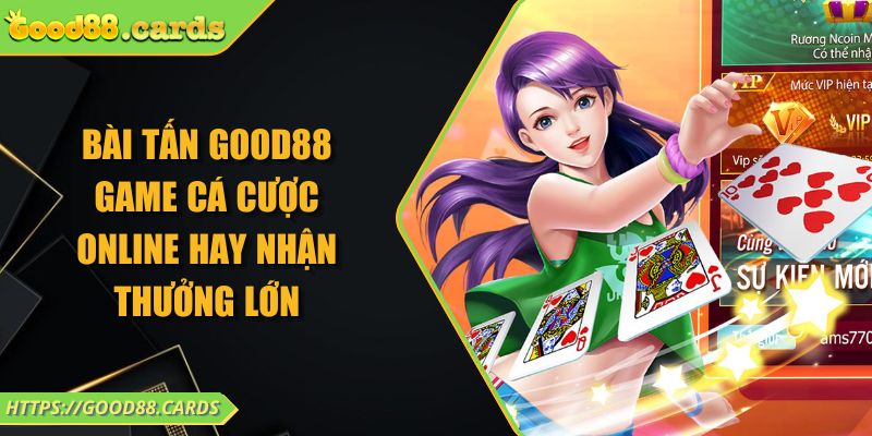 Bài Tấn Good88 Game Cá Cược Online Hay Nhận Thưởng Lớn 1 Bài Tấn Good88 Game Cá Cược Online Hay Nhận Thưởng Lớn