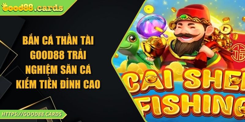 Bắn Cá Thần Tài Good88 Trải Nghiệm Săn Cá Kiếm Tiền Đỉnh Cao 1 Bắn Cá Thần Tài Good88 Trải Nghiệm Săn Cá Kiếm Tiền Đỉnh Cao