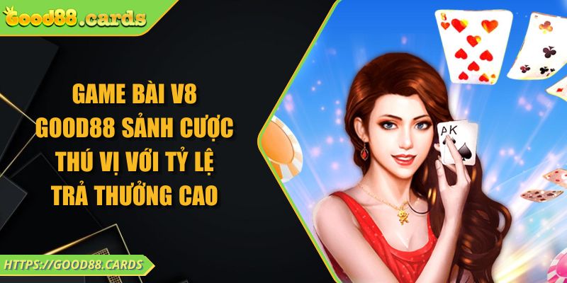 Game Bài V8 Good88 Sảnh Cược Thú Vị Với Tỷ Lệ Trả Thưởng Cao 1 Game Bài V8 Good88 Sảnh Cược Thú Vị Với Tỷ Lệ Trả Thưởng Cao