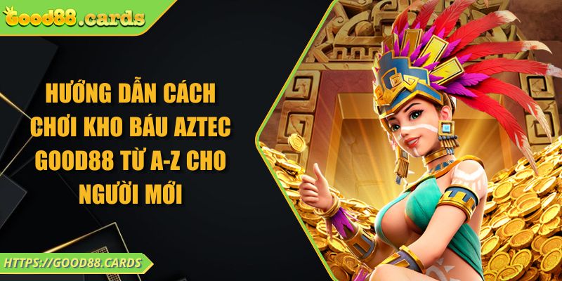 Hướng dẫn cách chơi kho báu Aztec Good88 từ A-Z cho người mới 1 Hướng dẫn cách chơi kho báu Aztec Good88 từ A-Z cho người mới