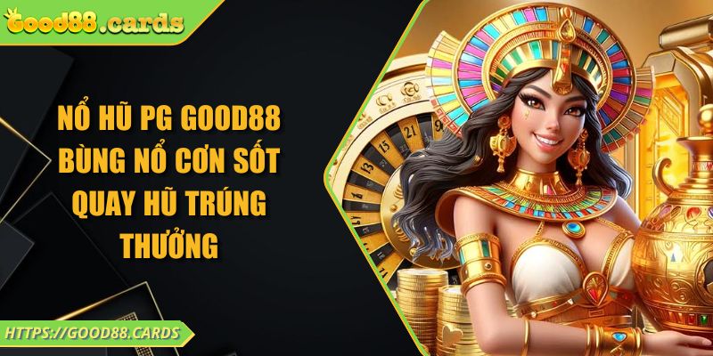Nổ hũ PG Good88 bùng nổ cơn sốt quay hũ trúng thưởng