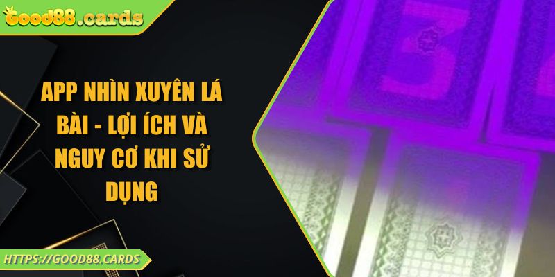 App Nhìn Xuyên Lá Bài - Lợi Ích Và Nguy Cơ Khi Sử Dụng 1 App Nhìn Xuyên Lá Bài - Lợi Ích Và Nguy Cơ Khi Sử Dụng
