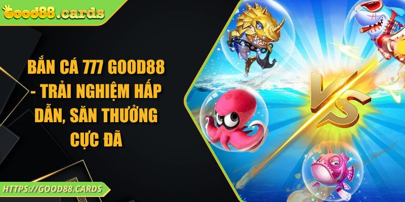 Bắn Cá 777 GOOD88 - Trải Nghiệm Hấp Dẫn, Săn Thưởng Cực Đã 3 Bắn Cá 777 GOOD88 - Trải Nghiệm Hấp Dẫn, Săn Thưởng Cực Đã