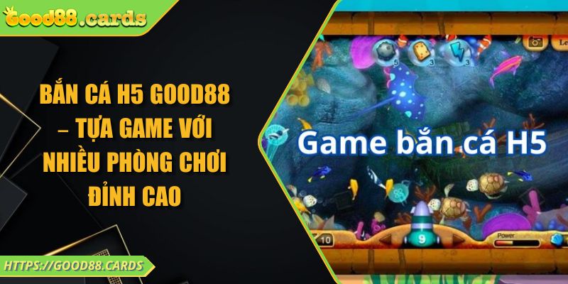 Bắn Cá H5 GOOD88 – Tựa Game Với Nhiều Phòng Chơi Đỉnh Cao 10 Bắn Cá H5 GOOD88 – Tựa Game Với Nhiều Phòng Chơi Đỉnh Cao