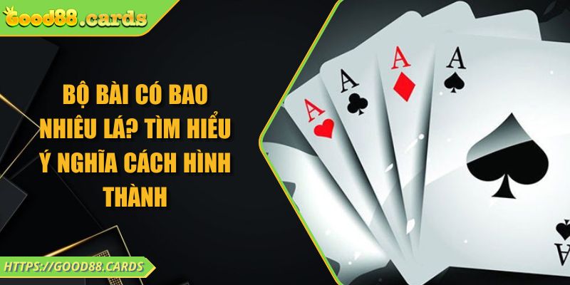Bộ Bài Có Bao Nhiêu Lá? Tìm Hiểu Ý Nghĩa Cách Hình Thành 1 Bộ Bài Có Bao Nhiêu Lá? Tìm Hiểu Ý Nghĩa Cách Hình Thành