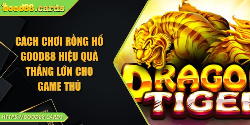Cách Chơi Rồng Hổ Good88 Hiệu Quả Thắng Lớn Cho Game Thủ 4 Cách Chơi Rồng Hổ Good88 Hiệu Quả Thắng Lớn Cho Game Thủ