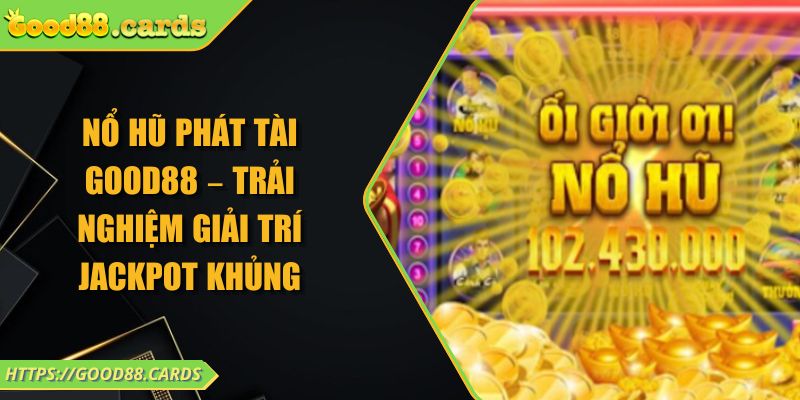 Nổ Hũ Phát Tài GOOD88 – Trải Nghiệm Giải Trí Jackpot Khủng 4 Nổ Hũ Phát Tài GOOD88 – Trải Nghiệm Giải Trí Jackpot Khủng