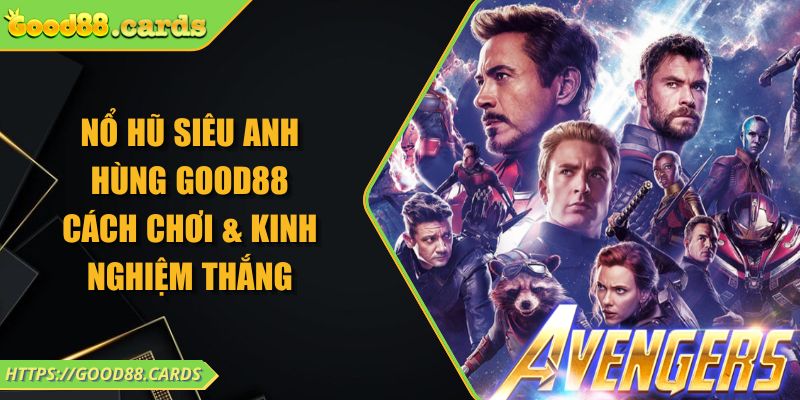 Nổ Hũ Siêu Anh Hùng GOOD88 - Cách Chơi & Kinh Nghiệm Thắng 6 Nổ Hũ Siêu Anh Hùng GOOD88 - Cách Chơi & Kinh Nghiệm Thắng