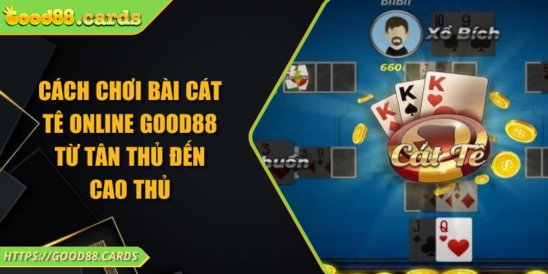 Cách Chơi Bài Cát Tê Online Good88 Từ Tân Thủ Đến Cao Thủ 9 Cách Chơi Bài Cát Tê Online Good88 Từ Tân Thủ Đến Cao Thủ