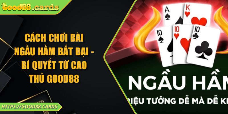 Cách Chơi Bài Ngầu Hầm Bất Bại - Bí Quyết Từ Cao Thủ GOOD88 10 Cách Chơi Bài Ngầu Hầm Bất Bại - Bí Quyết Từ Cao Thủ GOOD88